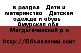  в раздел : Дети и материнство » Детская одежда и обувь . Амурская обл.,Магдагачинский р-н